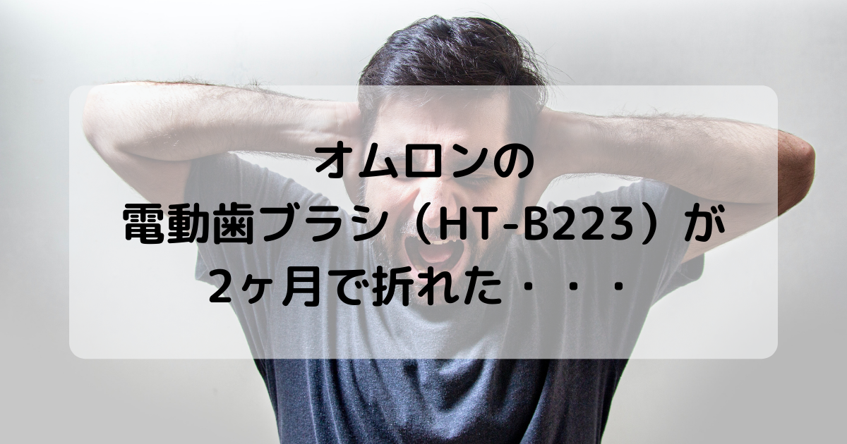 オムロンの 電動歯ブラシ（HT-B223）が 2ヶ月で折れた・・・アイキャッチ